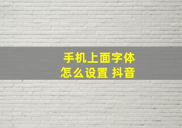 手机上面字体怎么设置 抖音